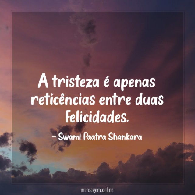 A tristeza é apenas reticências entre duas felicidades