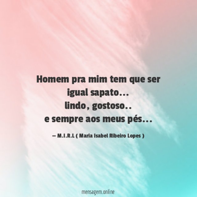 Homem pra mim tem que ser igual sapato