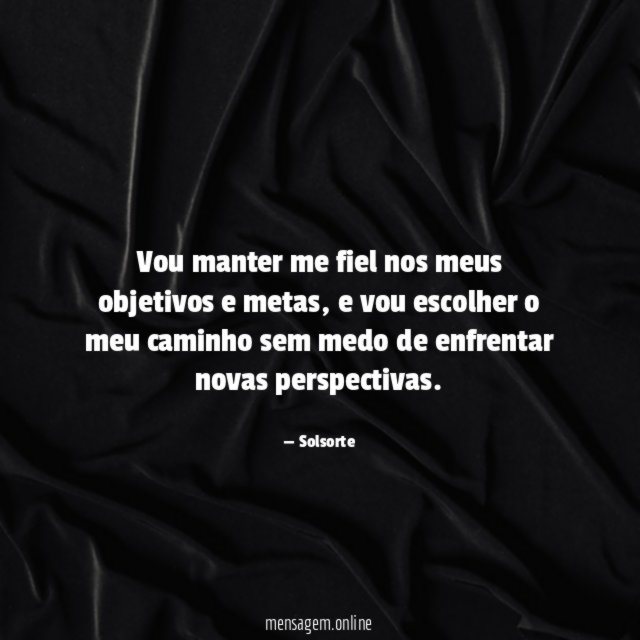 Vou manter me fiel nos meus objetivos e metas