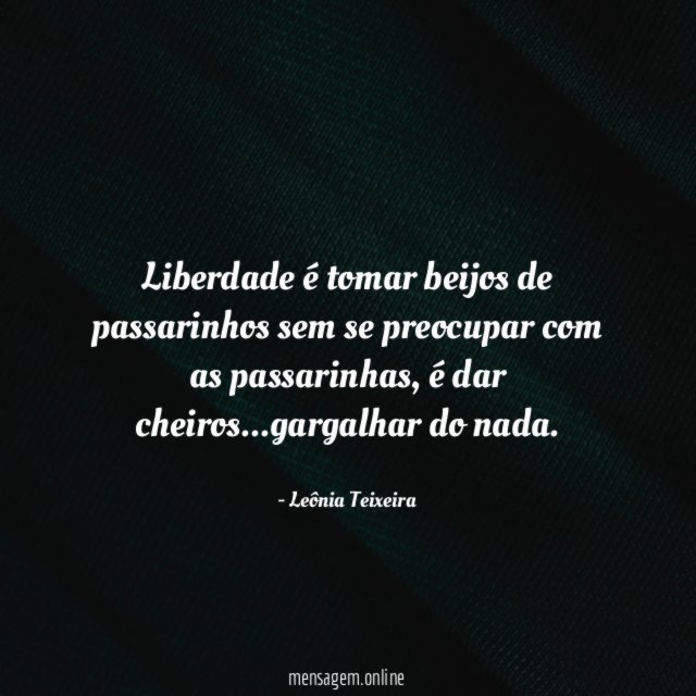 Liberdade é tomar beijos de passarinhos sem se preocupar com as passarinhas