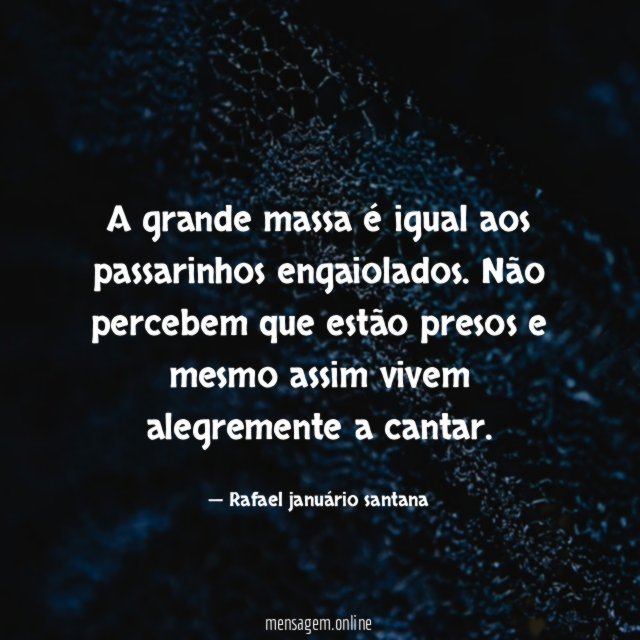 A grande massa é igual aos passarinhos engaiolados