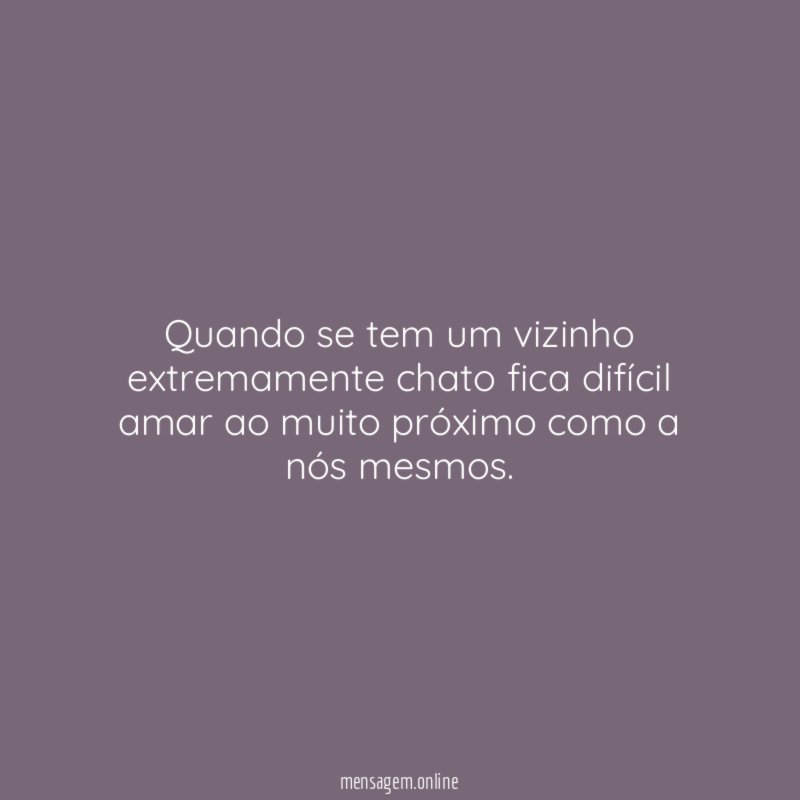 Quando se tem um vizinho extremamente chato fica