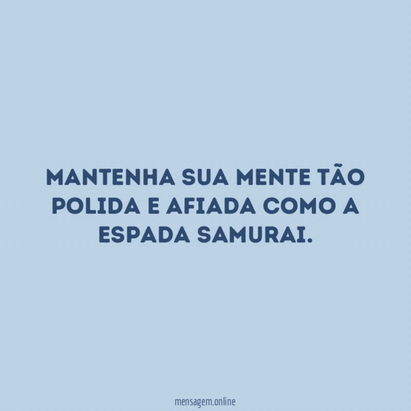 Mantenha sua mente tão polida e afiada como a espada samurai