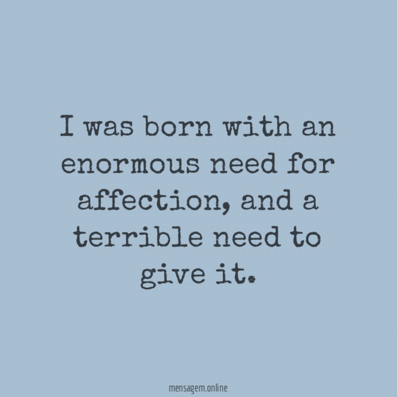 I was born with an enormous need for affection