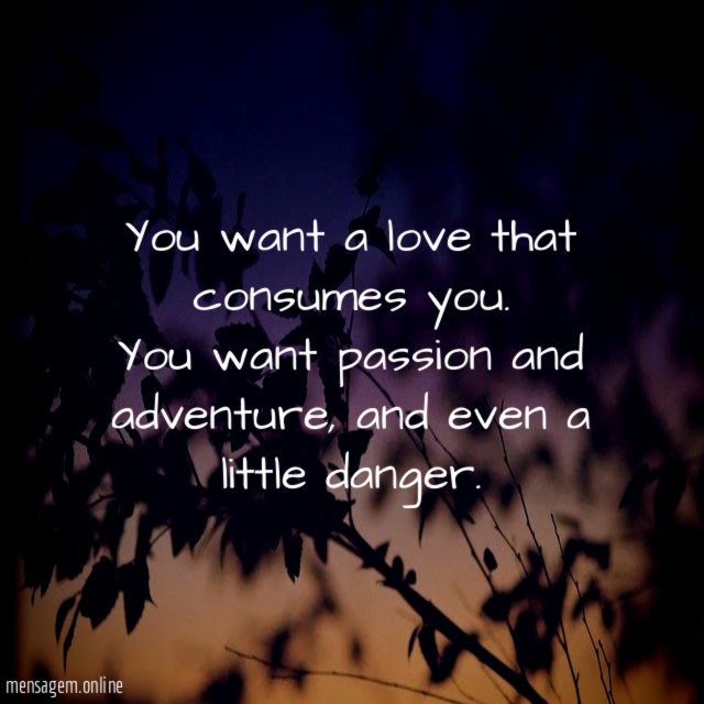You want a love that consumes you