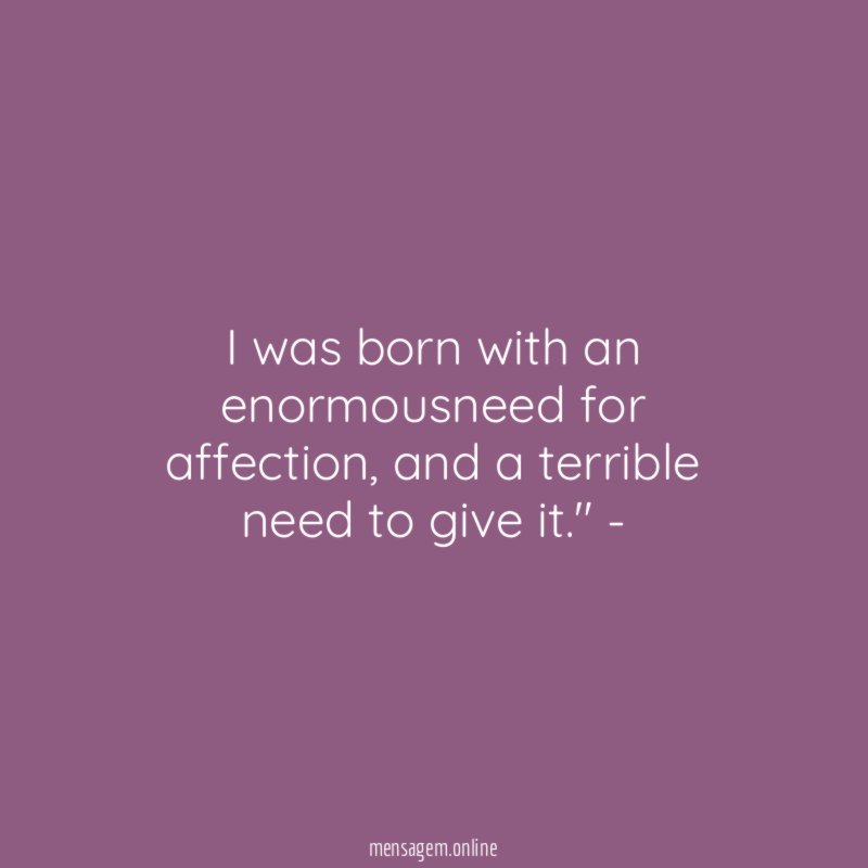 I was born with an enormousneed for affection