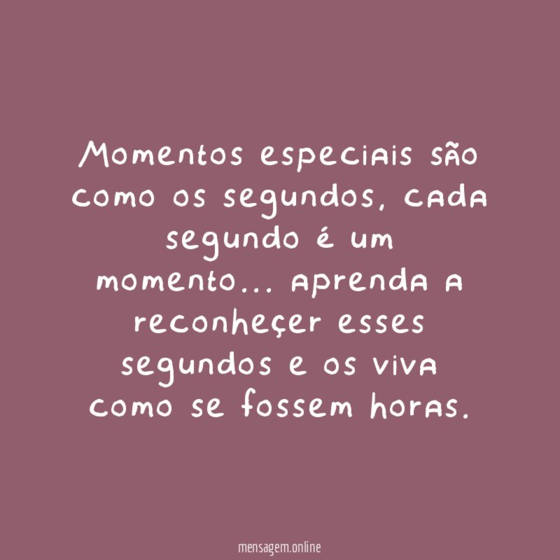 Momentos especiais são como os segundos