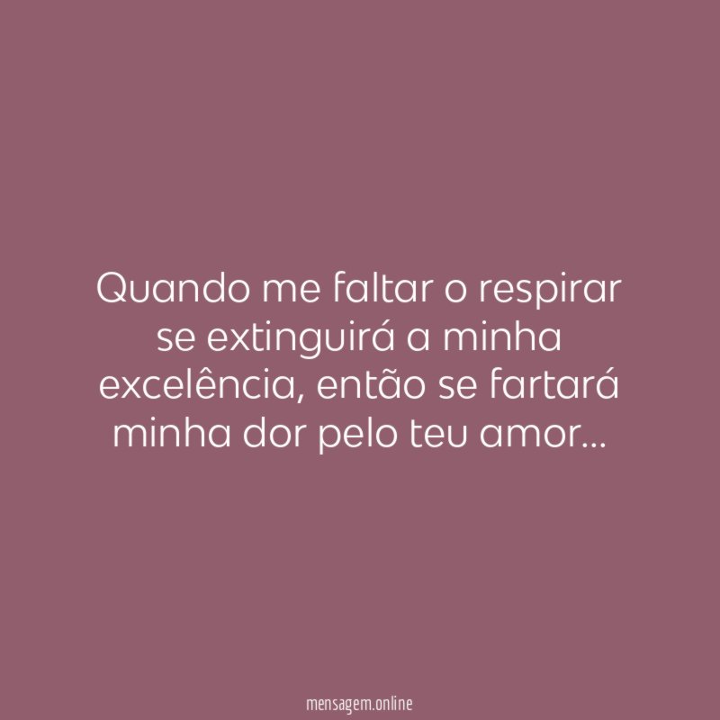 Quando me faltar o respirar se extinguirá a minha excelência