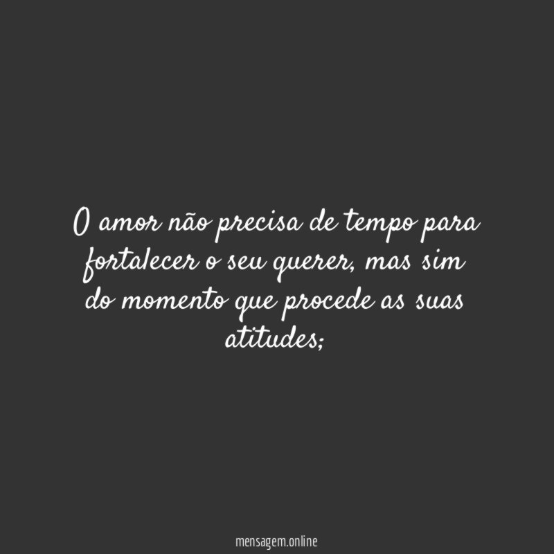 O amor não precisa de tempo para fortalecer o seu querer