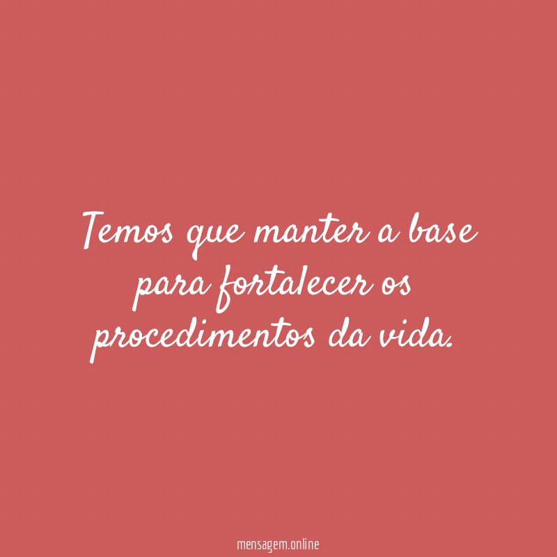 Temos que manter a base para fortalecer os procedimentos da vida