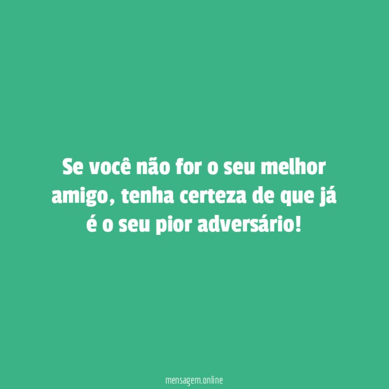 Se você não for o seu melhor amigo