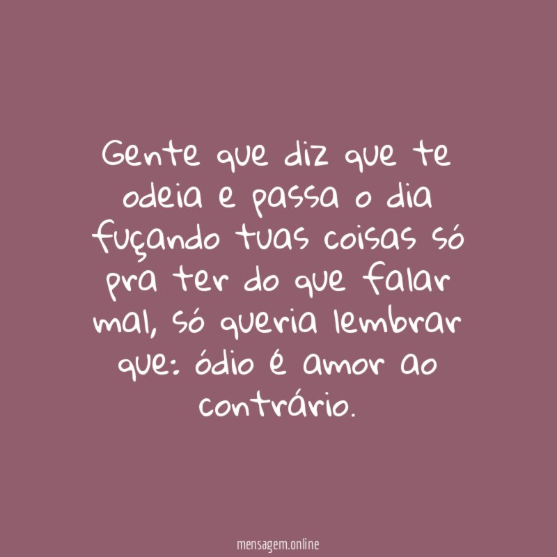 Gente que diz que te odeia e passa