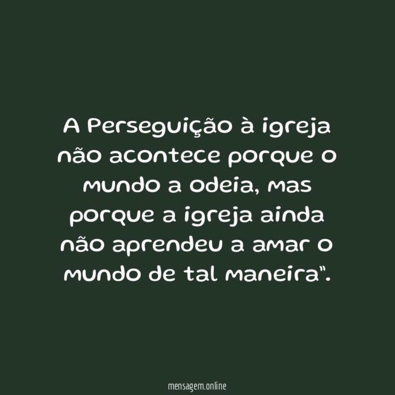 A Perseguição à igreja não acontece porque o mundo a odeia