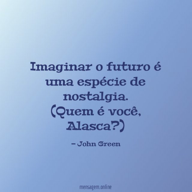 Imaginar o futuro é uma espécie de nostalgia.