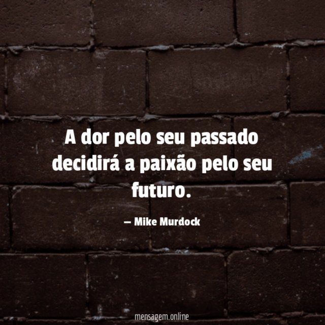 A dor pelo seu passado decidirá a paixão pelo seu futuro