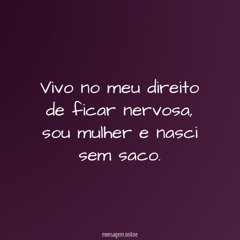 Vivo no meu direito de ficar nervosa