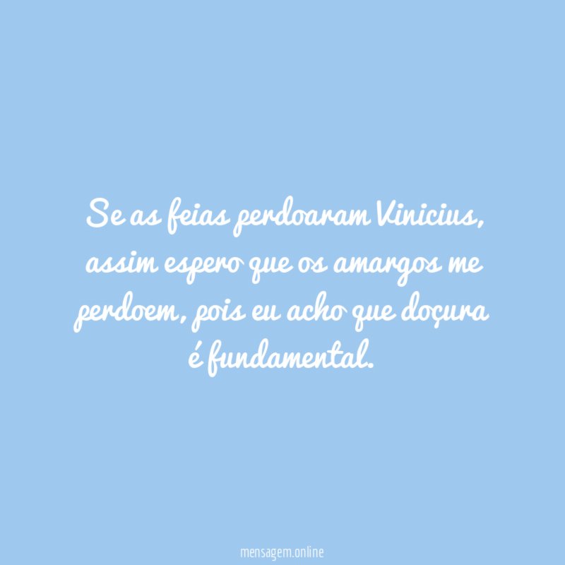Se as feias perdoaram Vinicius