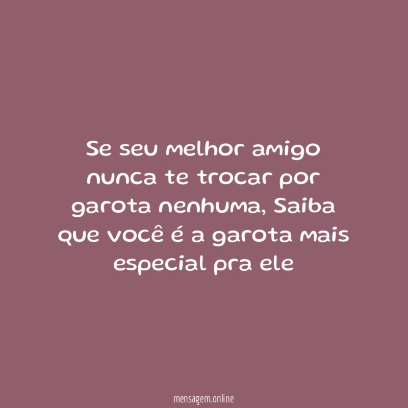 Se seu melhor amigo nunca te trocar por garota nenhuma