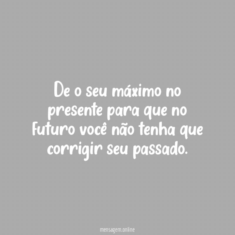 De o seu máximo no presente para que