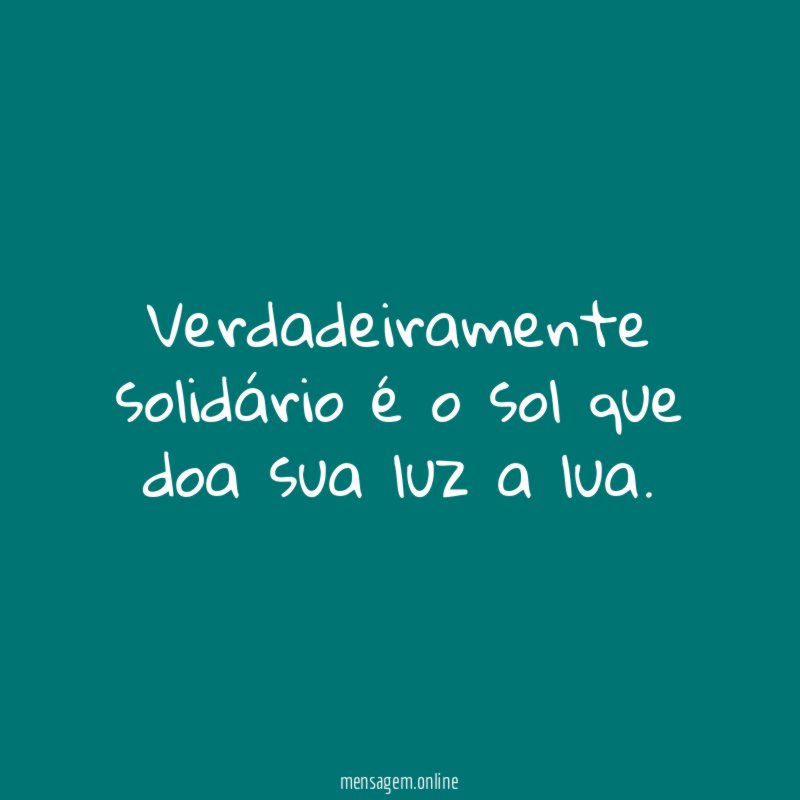 Verdadeiramente solidário é o sol que doa sua luz a lua