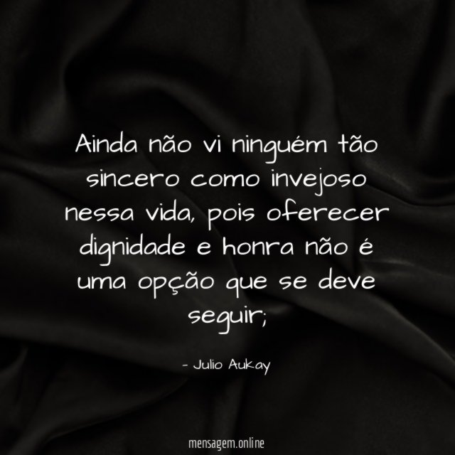 Ainda não vi ninguém tão sincero como invejoso