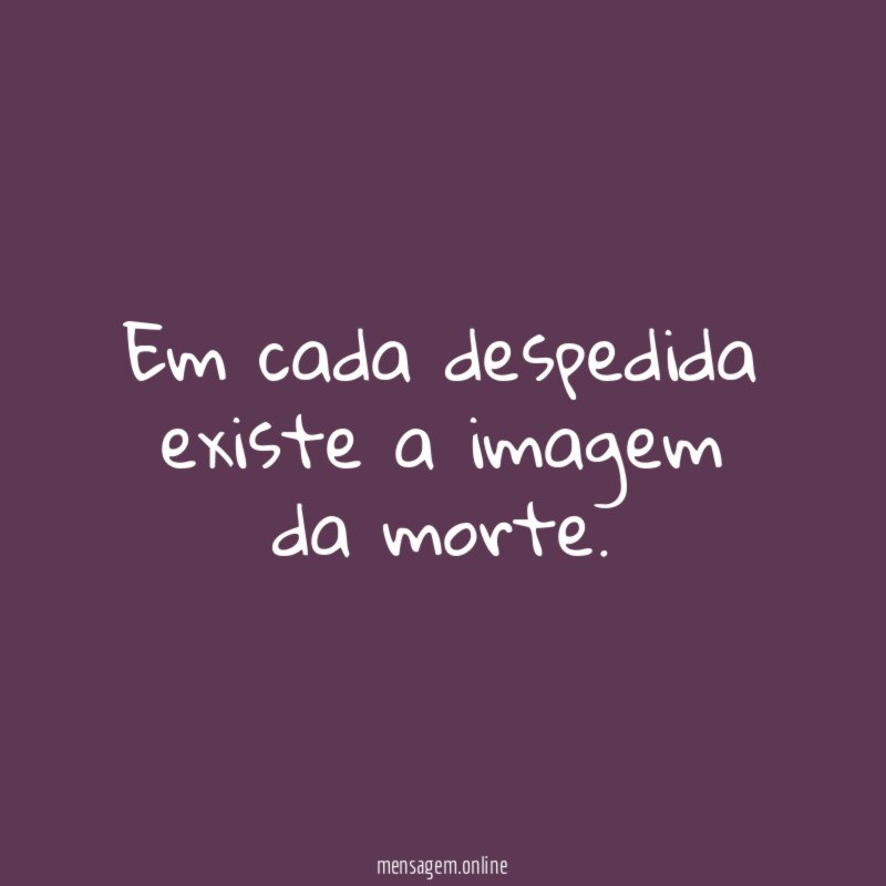 Em cada despedida existe a imagem da morte