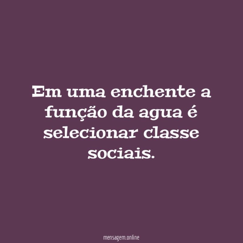 Em uma enchente a função da agua é selecionar classe sociais