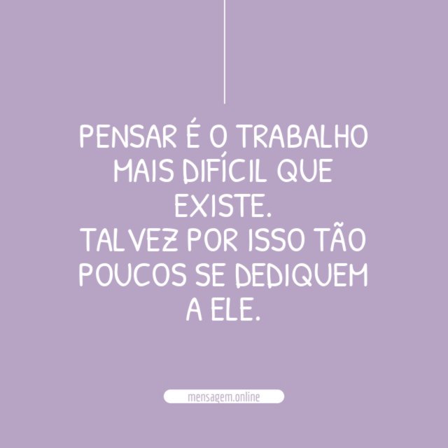 Pensar é o trabalho mais difícil que existe