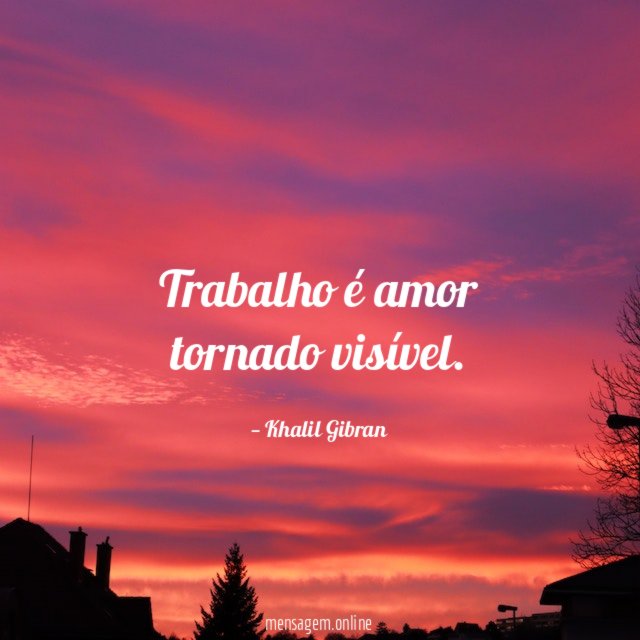 Trabalho é amor tornado visível