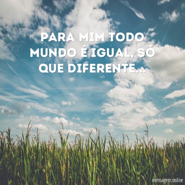 Para mim todo mundo é igual
