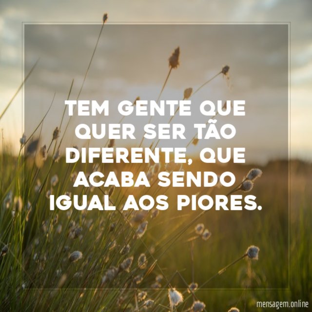 Tem gente que quer ser tão diferente