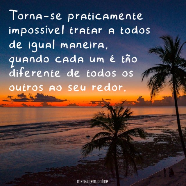 Torna-se praticamente impossível tratar a todos de igual maneira