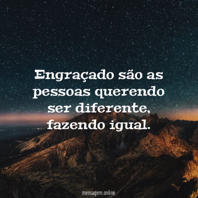 Engraçado são as pessoas querendo ser diferente