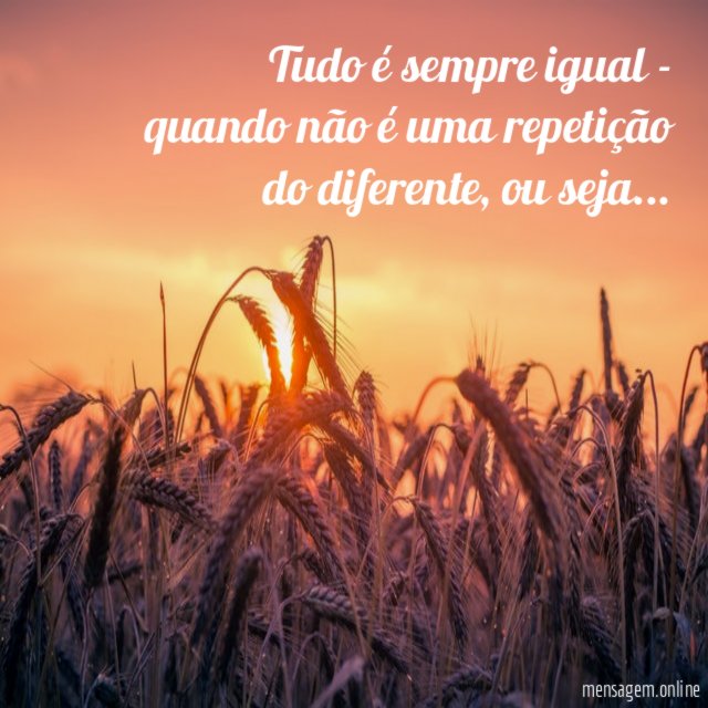 Tudo é sempre igual - quando não é uma repetição do diferente