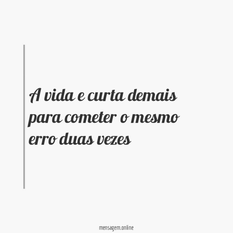 A vida e curta demais para cometer o mesmo erro duas vezes