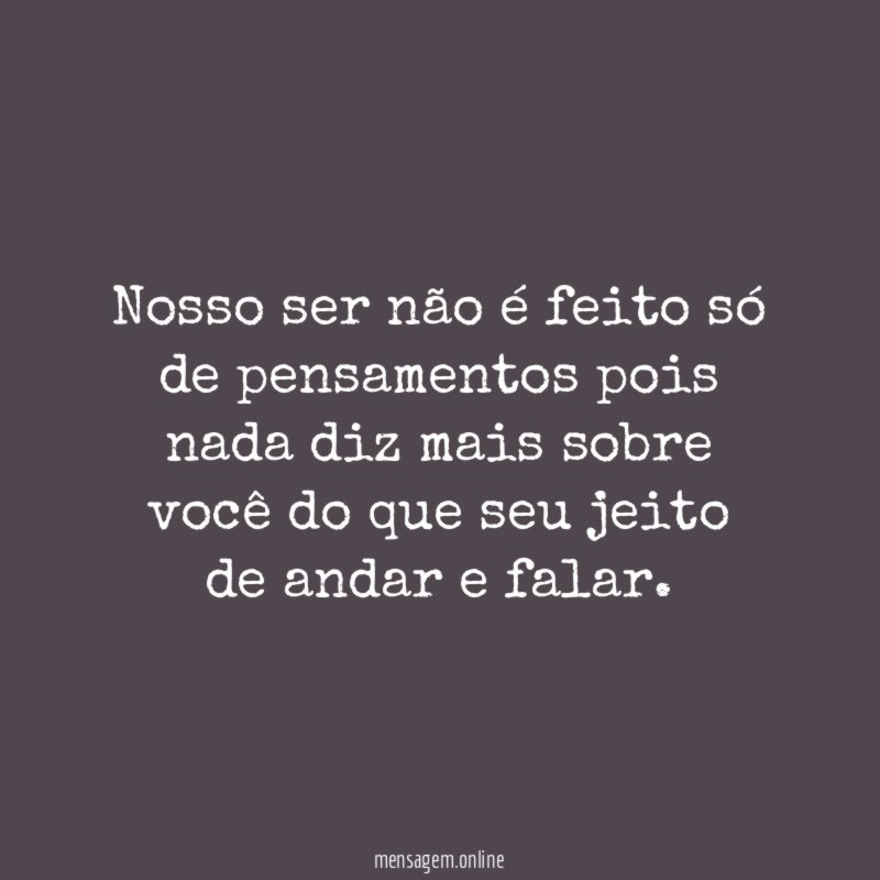 nosso ser não é feito só de pensamentos
