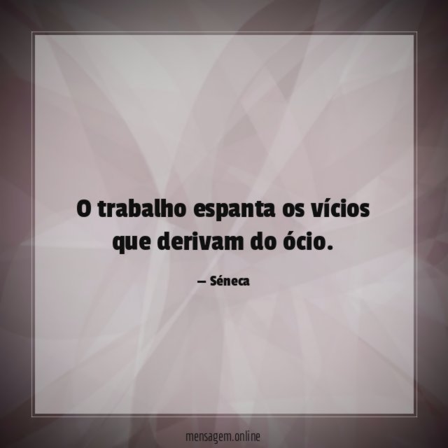 O trabalho espanta os vícios que derivam do ócio