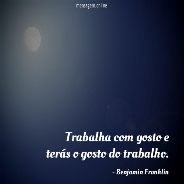 Trabalha com gosto e terás o gosto do trabalho
