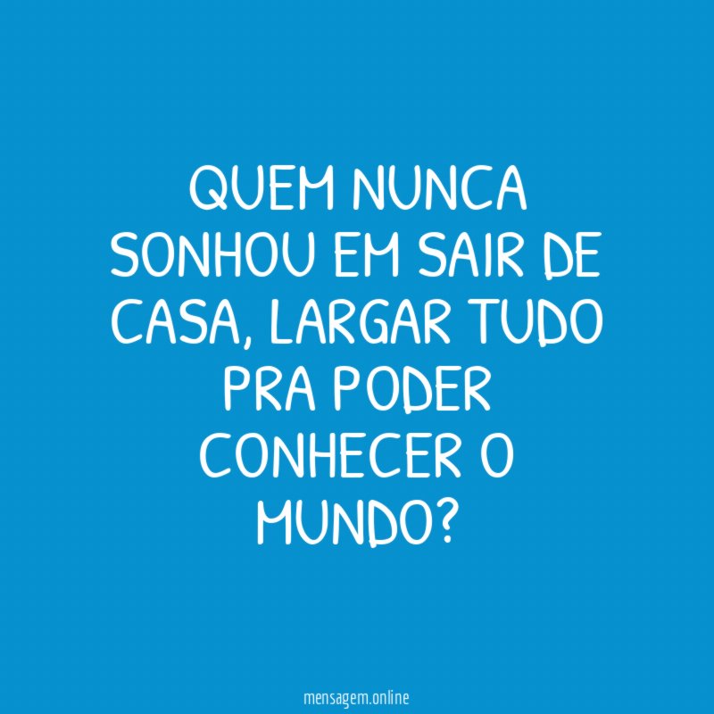 Quem nunca sonhou em sair de casa