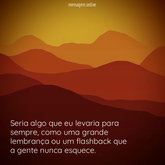 Seria algo que eu levaria para sempre