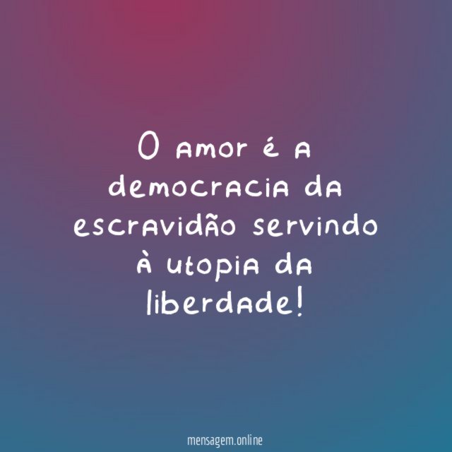 O amor é a democracia da escravidão servindo à utopia da liberdade