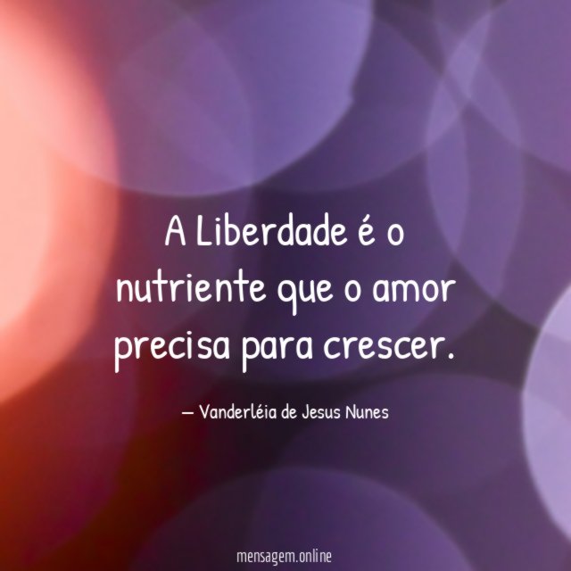A Liberdade é o nutriente que o amor precisa para crescer