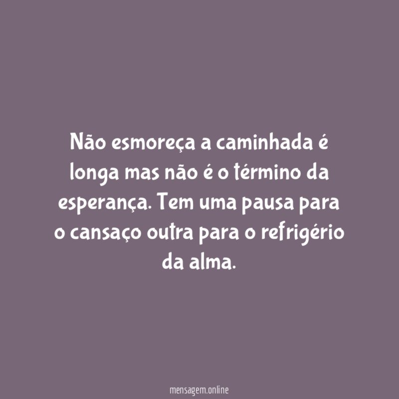 Não esmoreça a caminhada é longa mas não