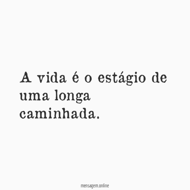 A vida é o estágio de uma longa caminhada