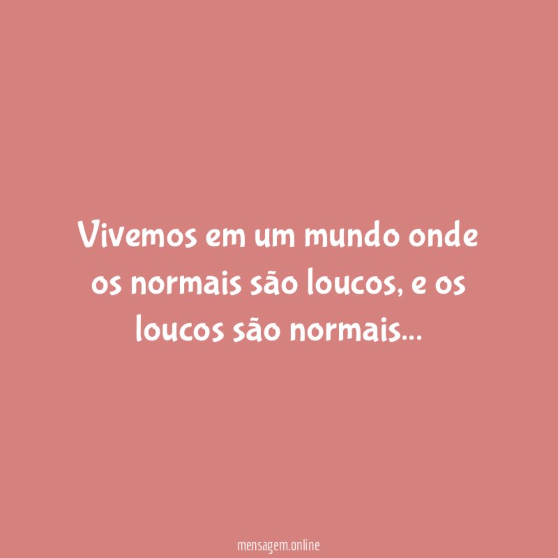 Vivemos em um mundo onde os normais são loucos