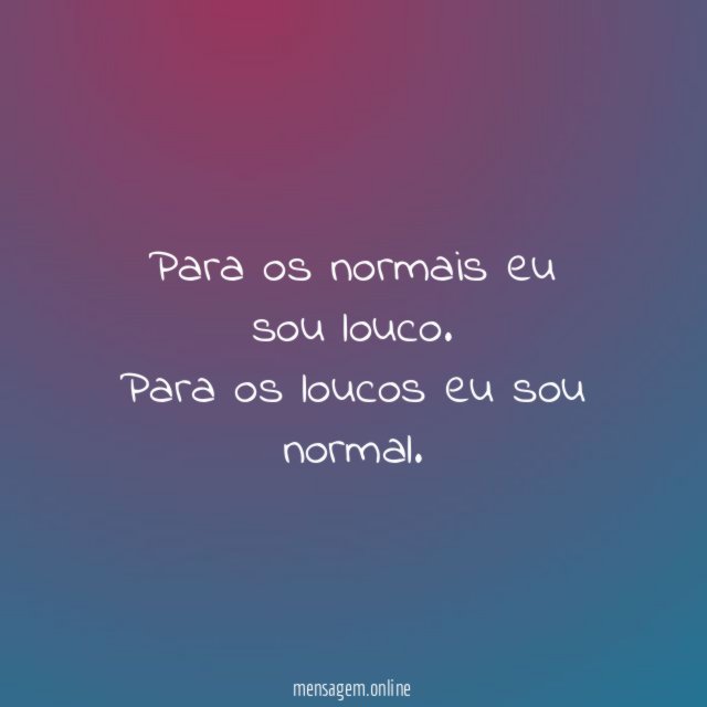 Para os normais eu sou louco