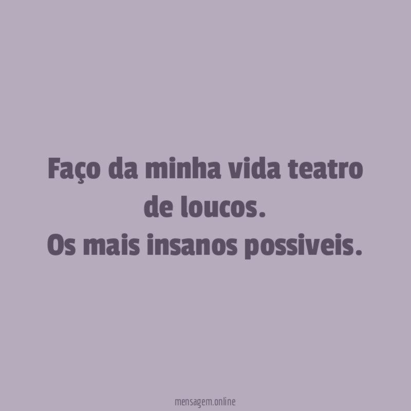 Faço da minha vida teatro de loucos