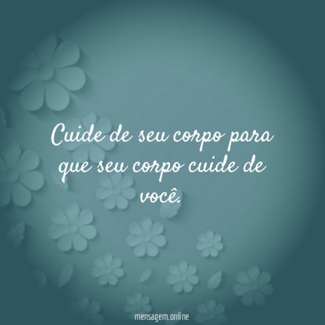 Cuide de seu corpo para que seu corpo cuide de você