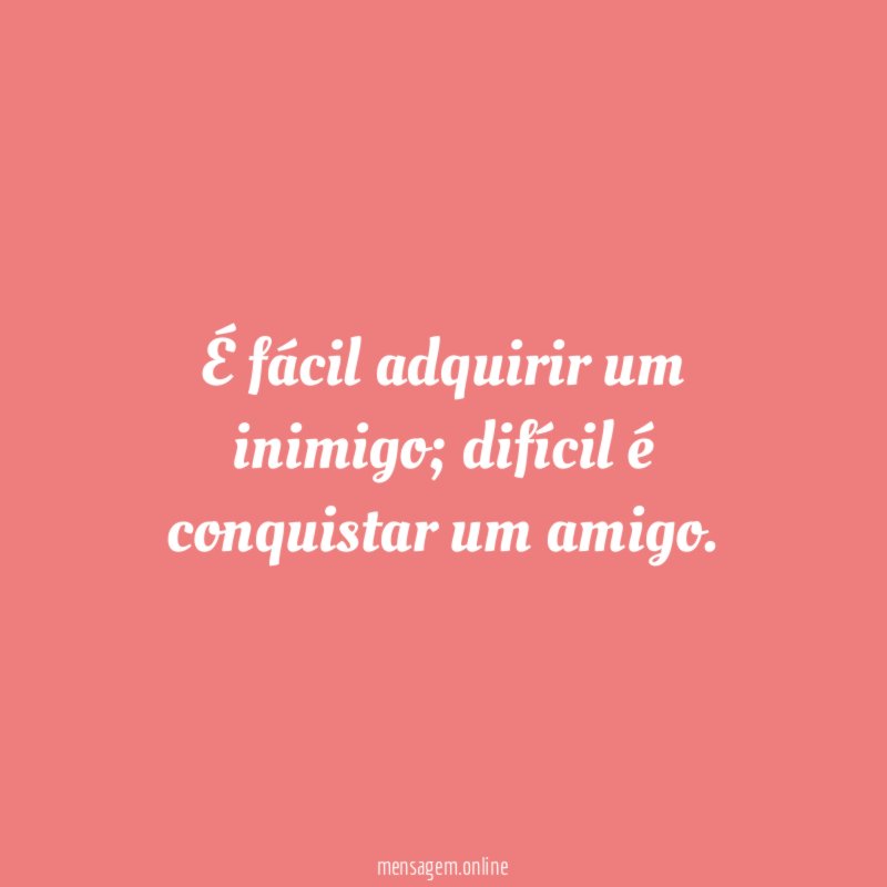 É fácil adquirir um inimigo