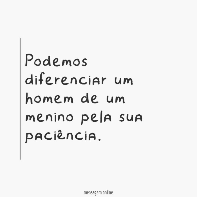 Podemos diferenciar um homem de um menino pela sua paciência